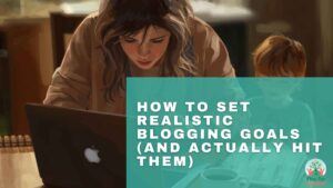 How To Set Realistic Blogging Goals (and Actually Hit Them)