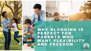 Why Blogging Is Perfect For Parents Who Want Flexibility And Freedom