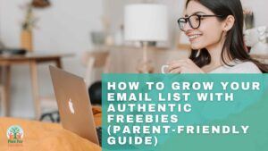 How To Grow Your Email List with Authentic Freebies (Parent Friendly Guide)