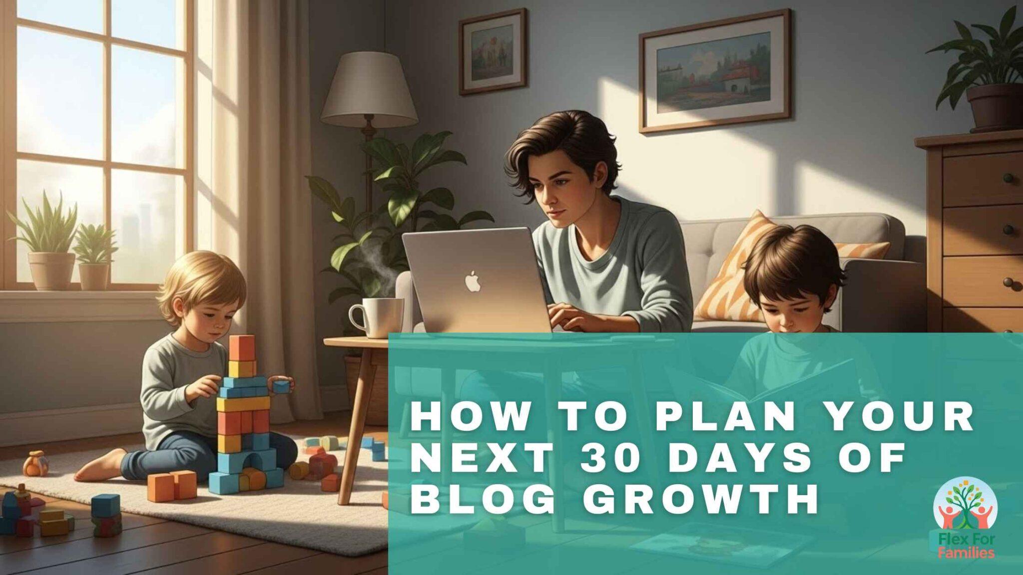 How To Plan Your Next 30 Days of Blog Growth as a Busy Parent - Flex ...