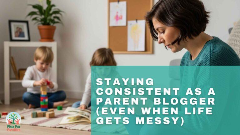 Staying Consistent As A Parent Blogger (Even When Life Gets Messy)